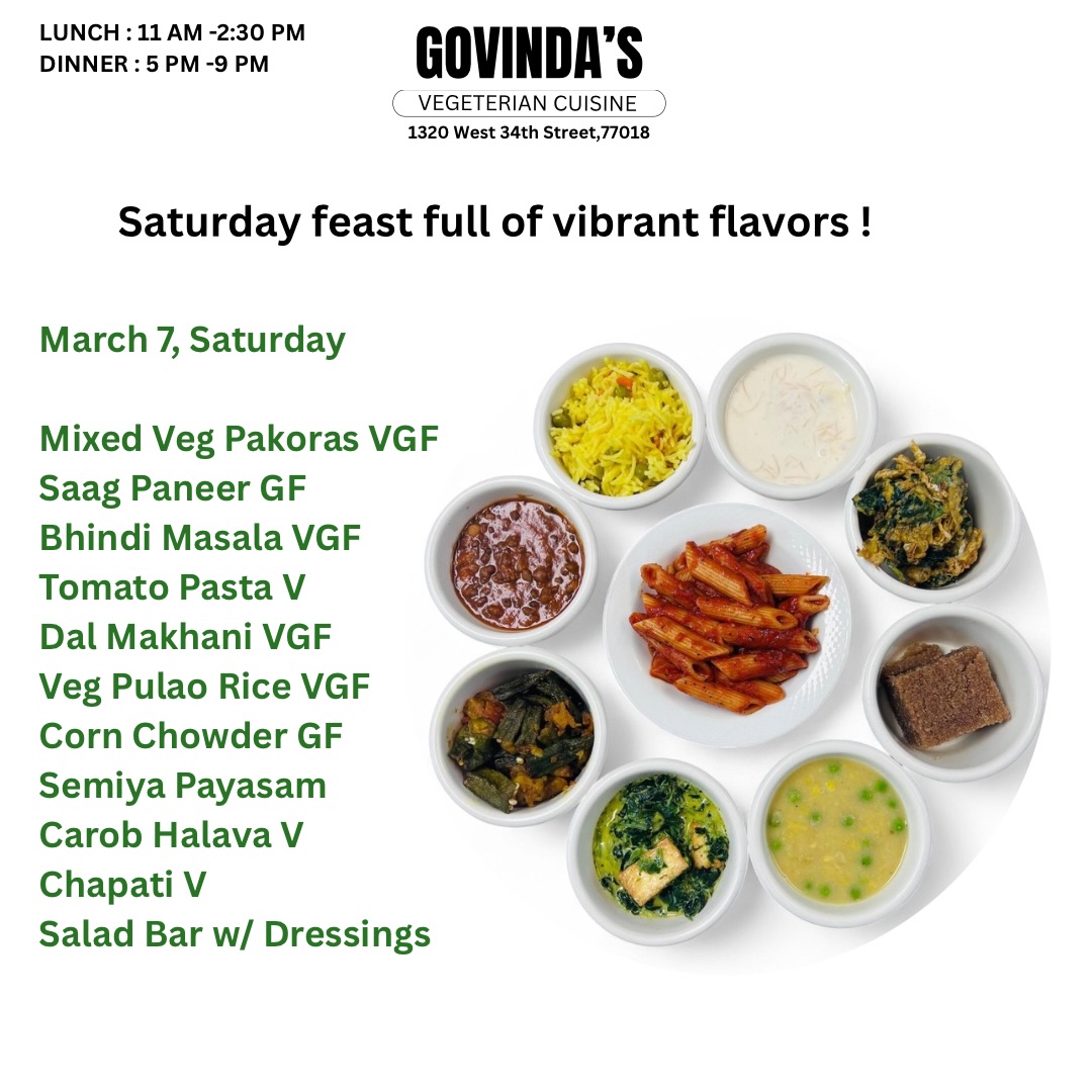 Saturday feast full of vibrant flavors !

March 7, Saturday

Mixed Vegetables Pakoras VGF
Saag Paneer GF
Bhindi Masala VGF
Tomato Pasta V
Dal Makhani VGF
Vegetable Pulao Rice VGF 
Corn Chowder GF

Semiya Payasam 
Carob Halava V

Chapati V 
Papad & Chutney V GF
Salad Bar w/ Dressings