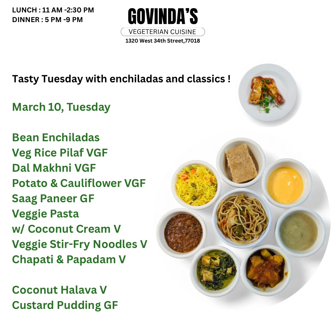 Tasty Tuesday with enchiladas and classics !

March 10, Tuesday 

Bean Enchiladas 
Veg Rice Pilaf VGF 
Dal Makhni VGF
Potato & Cauliflower VGF
Saag Paneer GF
Veggie Pasta 
w/ Coconut Cream V
Veggie Stir-Fry Noodles V
Chapati & Papadam V

Coconut Halava V
Custard Pudding GF