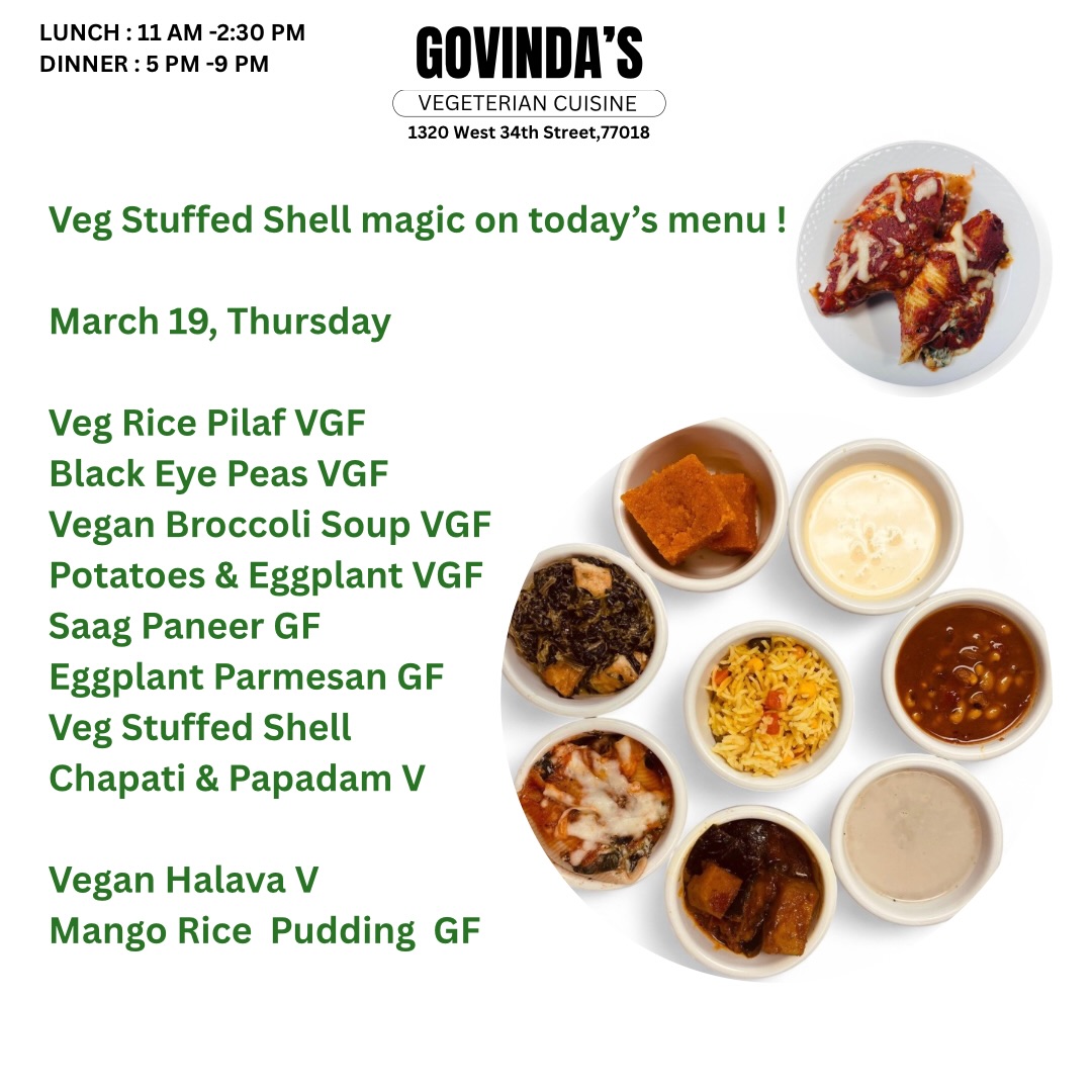 Veg Stuffed Shell magic on today’s menu !

March 19, Thursday 

Veg Stuffed Shell 
Veg Rice Pilaf VGF 
Black Eye Peas VGF
Vegan Broccoli Soup VGF
Potatoes & Eggplant VGF 
Saag Paneer GF
Eggplant Parmesan GF
Chapati & Papadam V

Vegan Halava V
Mango Rice  Pudding  GF