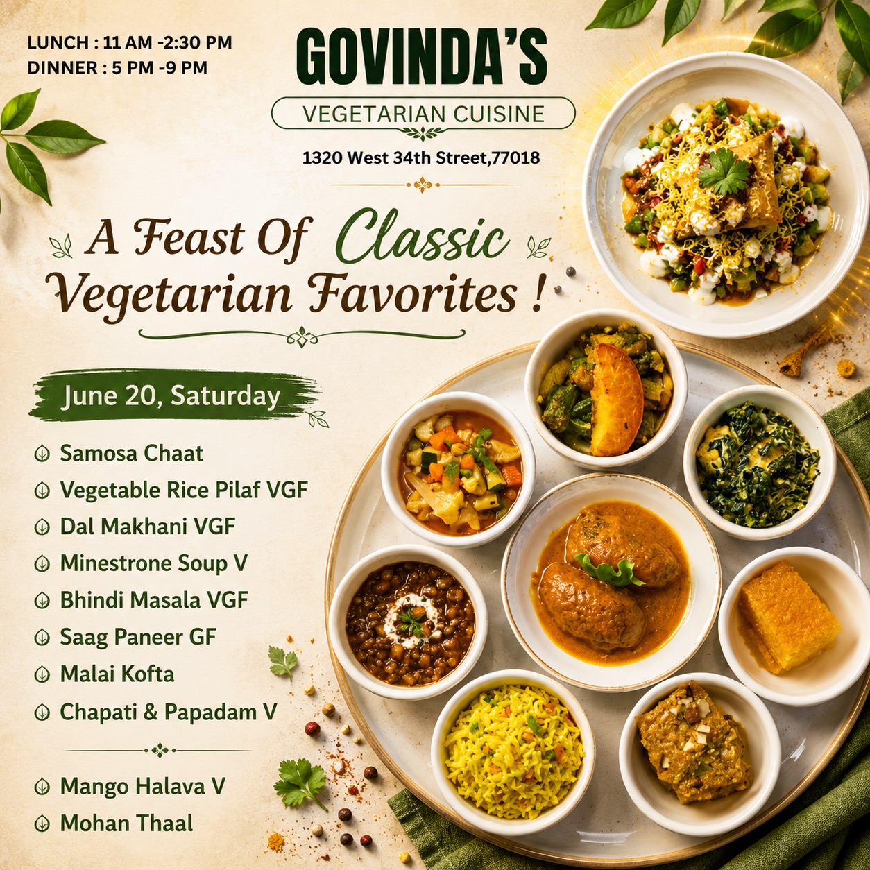 A Feast Of Classic Vegetarian Favorites !

June 20, Saturday 

Vegetable Rice Pilaf VGF
Dal Makhani VGF
Minestrone Soup V
Bhindi Masala VGF
Saag Paneer GF
Malai Kofta 
Samosa Chaat 
Chapati & Papadam V

Mango Halava V
Mohan Thaal