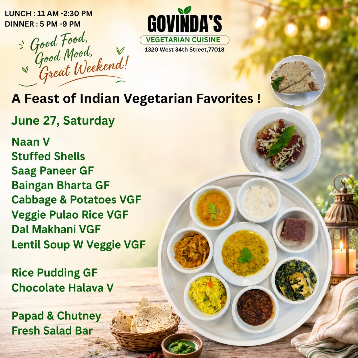 A Feast of Indian Vegetarian Favorites !

June 27, Saturday

Naan V 
Stuffed Shells
Saag Paneer GF
Baingan Bharta GF
Cabbage & Potatoes VGF
Veggie Pulao Rice VGF
Dal Makhani VGF
Lentil Soup W Veggie VGF

Rice Pudding GF
Chocolate Halava V

Papad & Chutney 
Fresh Salad Bar