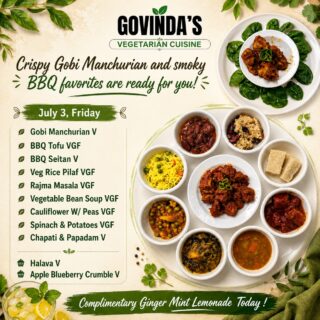 Crispy Gobi Manchurian and smoky BBQ favorites are ready for you!

July 3, Friday 

Gobi Manchurian V
BBQ Tofu VGF 
BBQ Seitan V
Veg Rice Pilaf VGF
Rajma Masala VGF
Vegetable Bean Soup VGF
Cauliflower W/ Peas VGF
Spinach & Potatoes VGF
Chapati & Papadam V

Halava V
Apple Blueberry Crumble V