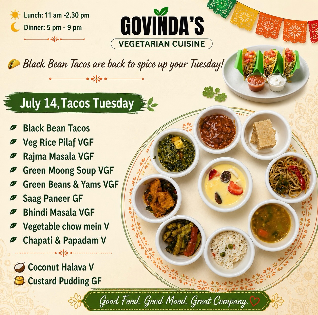 🌮 Black Bean Tacos are back to spice up your Tuesday!
July 14,Tacos Tuesday
Black Bean Tacos
Veg Rice Pilaf VGF
Rajma Masala VGF
Green Moong Soup VGF
Green Beans & Yams VGF
Saag Paneer GF
Bhindi Masala VGF
Vegetable chow mein V
Chapati & Papadam V
Coconut Halava V
Custard Pudding GF
#houstoneats
#Ghmenu
#houstonrestaurants
#houstonchronicle
#vegeterian
Which Tuesday favorite are you grabbing first?