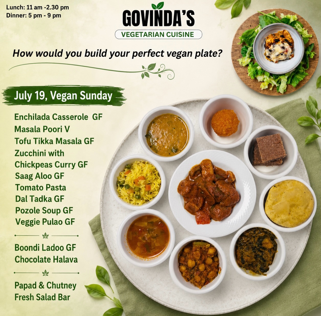How would you build your perfect vegan plate?
July 19, Vegan Sunday
Enchilada Casserole GF
Masala Poori V
Tofu Tikka Masala GF
Zucchini with
Chickpeas Curry GF
Saag Aloo GF
Tomato Pasta
Dal Tadka GF
Pozole Soup GF
Veggie Pulao GF
Boondi Ladoo GF
Chocolate Halava
Papad & Chutney
Fresh Salad Bar
#houstonrestaurants
#houstonrestaurant
#houstoneater
#vegan
#houstonvegans