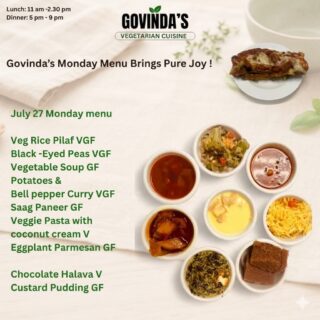 July 27, Monday  menu 

Eggplant Parmesan GF 
Veg Rice Pilaf VGF 
Black -Eyed  Peas VGF
Vegetable  Soup GF
Potatoes & 
Bell pepper Curry VGF
Saag Paneer GF
Veggie Pasta 
with coconut cream V

Chocolate Halava V
Custard Pudding GF