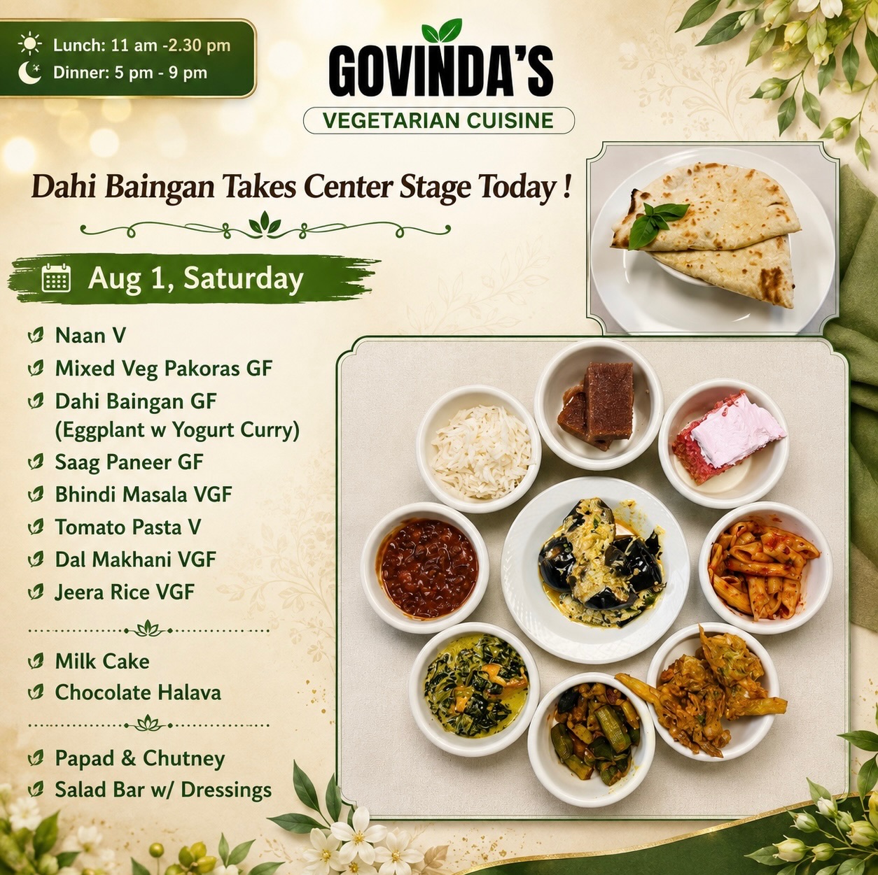 Dahi Baingan Takes Center Stage Today !

Aug 1, Saturday 

Naan V 
Mixed Veg Pakoras GF
Dahi Baingan GF
(Eggplant w Yogurt Curry) 
Saag Paneer GF
Bhindi Masala VGF
Tomato Pasta V
Dal Makhani VGF 
Jeera Rice VGF

Milk Cake 
Chocolate Halava

Papad & Chutney 
Salad Bar w/ Dressings

#houstonrestaurants 
#houstonvegans 
#houstonchronicle 
#houstoneats 
#ghmenu