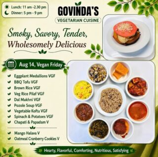 Aug 14, Vegan Friday 

Eggplant Medallions VGF
BBQ Tofu VGF
Brown Rice VGF
Veg Rice Pilaf VGF
Dal Makhni VGF
Pozole Soup VGF
Vegetable Kofta VGF
Spinach & Potatoes VGF
Chapati & Papadam V

Mango Halava V
Oatmeal Cranberry Cookies V