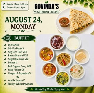 Aug 24, Monday 

Quesadilla 
Stir Fry Pasta V
Veg Rice Pilaf VGF
Rajma Masala VGF
Vegetable soup VGF
Potato & 
Bell Pepper Curry VGF
Saag Paneer GF
Chapati & Papadam V

Vanilla Halava V
Broken Wheat Payasam