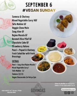 Sept 6,  Vegan Sunday 

Samosa & Chutney 
Mixed Veg Curry VGF
Tofu Makhni GF
Veggie Chow Main
Saag Aloo GF
Rajma Masala GF
Basmati Rice Pilaf GF

Chocolate Cake GF
Strawberry Halava

Poori + Papadam V
Fresh Salad Bar