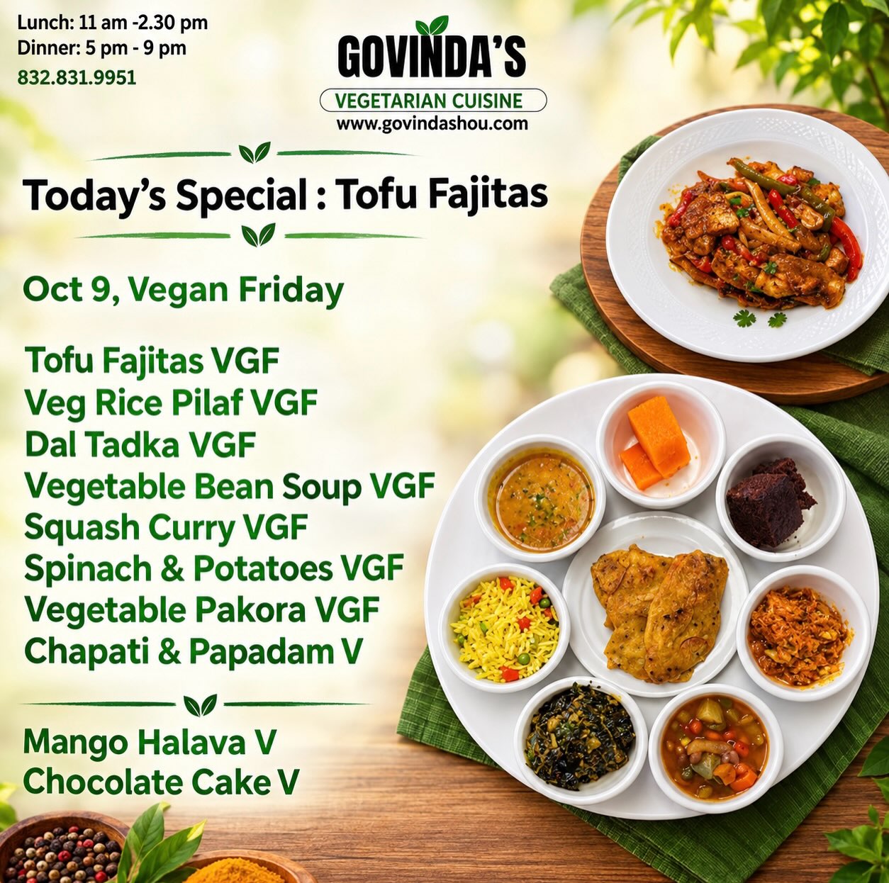 Oct 9, Vegan Friday 

Tofu Fajitas VGF
Veg Rice Pilaf VGF
Dal Tadka VGF
Vegetable Bean Soup VGF
Squash Curry VGF
Spinach & Potatoes VGF
Vegetable Pakora VGF
Chapati & Papadam V

Mango Halava V
Chocolate Cake V