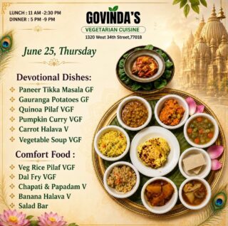 June 25, Thursday 

Devotional Dishes:
Paneer Tikka Masala GF
Gauranga Potatoes GF
Quinoa Pilaf VGF
Pumpkin Curry VGF
Carrot Halava V
Vegetable Soup VGF

Comfort Food :
Veg Rice Pilaf VGF
Dal Fry VGF
Chapati & Papadam V
Banana Halava V
Salad Bar