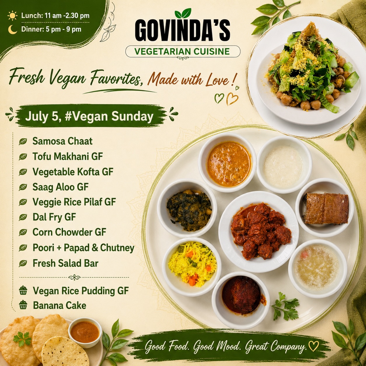 July 5, #Vegan Sunday

Samosa Chaat
Tofu Makhani GF
Vegetable Kofta With Tomato Gravy GF
Saag Aloo GF
Veggie Rice Pilaf GF
Dal Fry GF
Corn Chowder GF
Poori + Papad & Chutney 
Fresh Salad Bar 

Vegan Rice Pudding GF
Banana Cake

#govindashouston 
#houston 
#houstonrestaurants 
#vegansunday