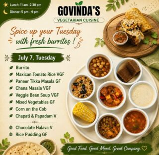 Spice up your Tuesday with fresh burritos !

July 7, Tuesday 

Burrito 
Maxican Tomato Rice VGF
Paneer Tikka Masala GF
Chana Masala VGF
Veggie Bean Soup VGF
Mixed Vegetables GF
Corn on the Cob 
Chapati & Papadam V

Chocolate Halava V
Rice Pudding GF

#houstoneater 
#tacostuesday 
#govindasrestaurant 
#houstonchronicle 
#vegeterian