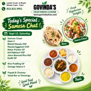 Sept 12, Saturday
Samosa Chaat
Naan V
Bhindi Masala VGF
Masala Eggplant w Peanut VGF
Matar Paneer GF
Dal Makhani VGF
Jeera Basmati Rice VGF
Kadhi GF
Rice Pudding GF
Orange Halava V
Papad & Chutney
Salad Bar w/ Dressings
